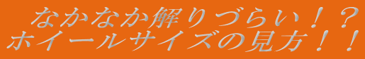 なかなか解りづらい！？ ホイールサイズの見方！！